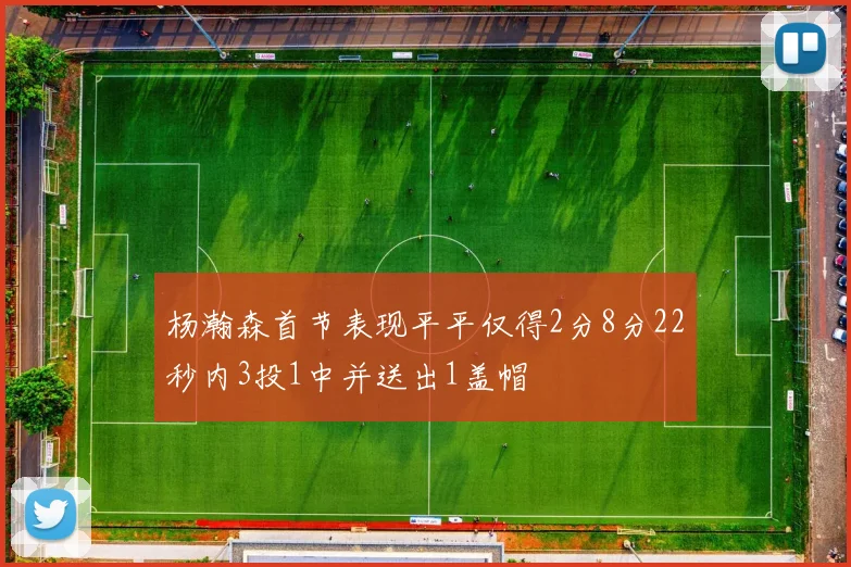 杨瀚森首节表现平平仅得2分8分22秒内3投1中并送出1盖帽