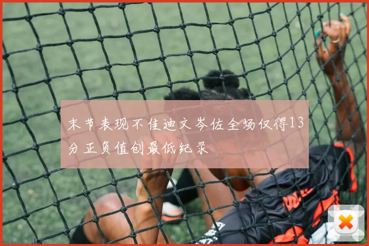 末节表现不佳迪文岑佐全场仅得13分正负值创最低纪录