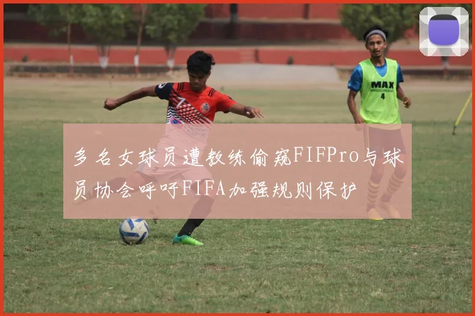 多名女球员遭教练偷窥FIFPro与球员协会呼吁FIFA加强规则保护