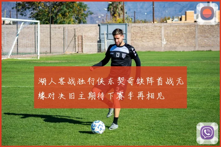 湖人客战独行侠东契奇缺阵首战无缘对决旧主期待下赛季再相见