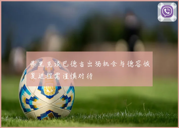 弗里克谈巴德吉出场机会与德容恢复进程需谨慎对待