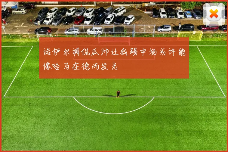 诺伊尔调侃瓜帅让我踢中场或许能像哈马在德丙发光