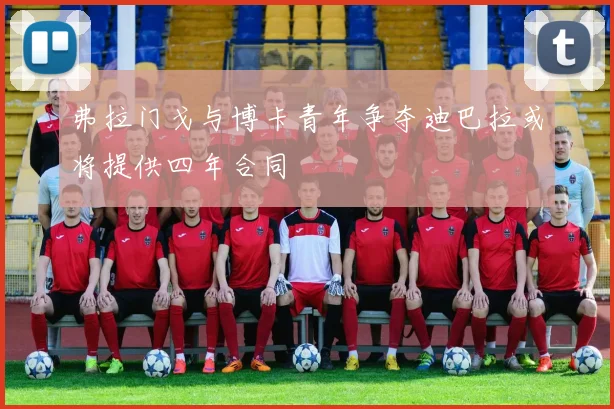 弗拉门戈与博卡青年争夺迪巴拉或将提供四年合同