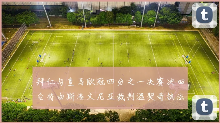 拜仁与皇马欧冠四分之一决赛次回合将由斯洛文尼亚裁判温契奇执法引发关注