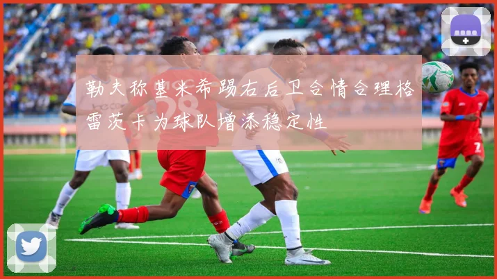 勒夫称基米希踢右后卫合情合理格雷茨卡为球队增添稳定性